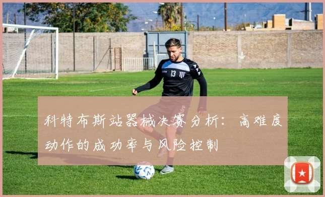 科特布斯站器械决赛分析：高难度动作的成功率与风险控制