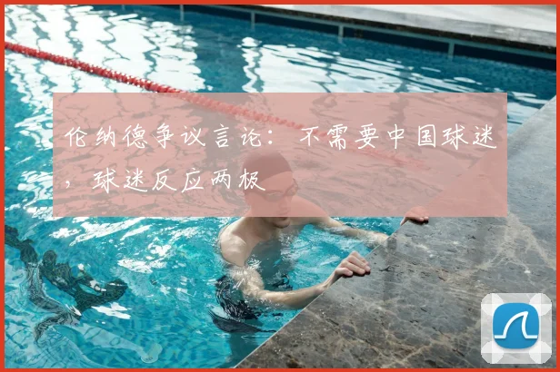 伦纳德争议言论：不需要中国球迷，球迷反应两极