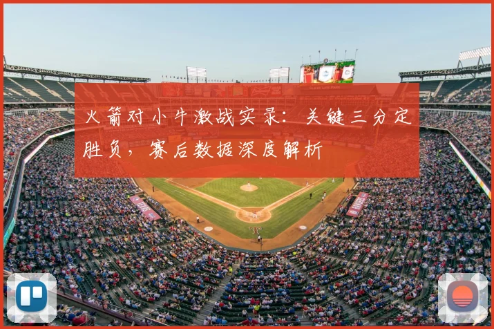 火箭对小牛激战实录:关键三分定胜负,赛后数据深度解析