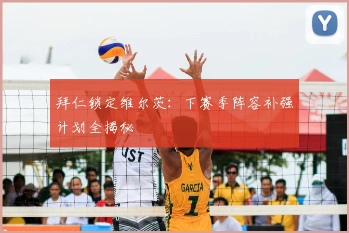 拜仁锁定维尔茨：下赛季阵容补强计划全揭秘