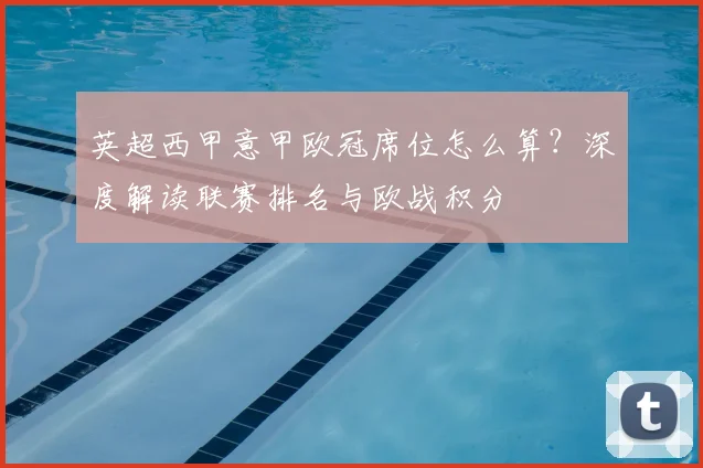 英超西甲意甲欧冠席位怎么算?深度解读联赛排名与欧战积分