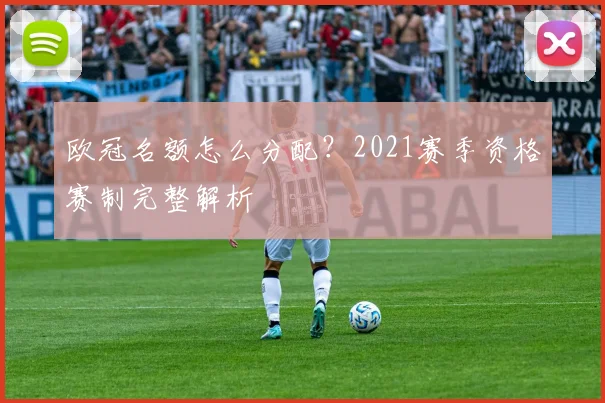 欧冠名额怎么分配?2021赛季资格赛制完整解析
