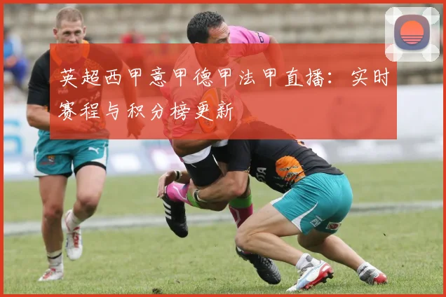 英超西甲意甲德甲法甲直播：实时赛程与积分榜更新
