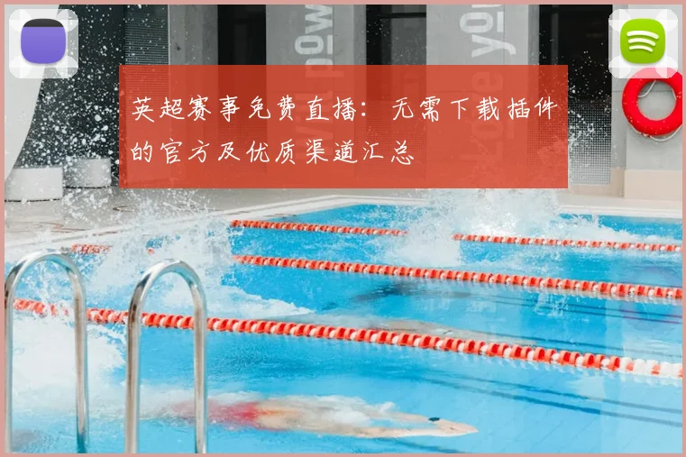 英超赛事免费直播:无需下载插件的官方及优质渠道汇总