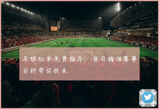 足球红单免费推荐：每日精准赛事分析带你收米