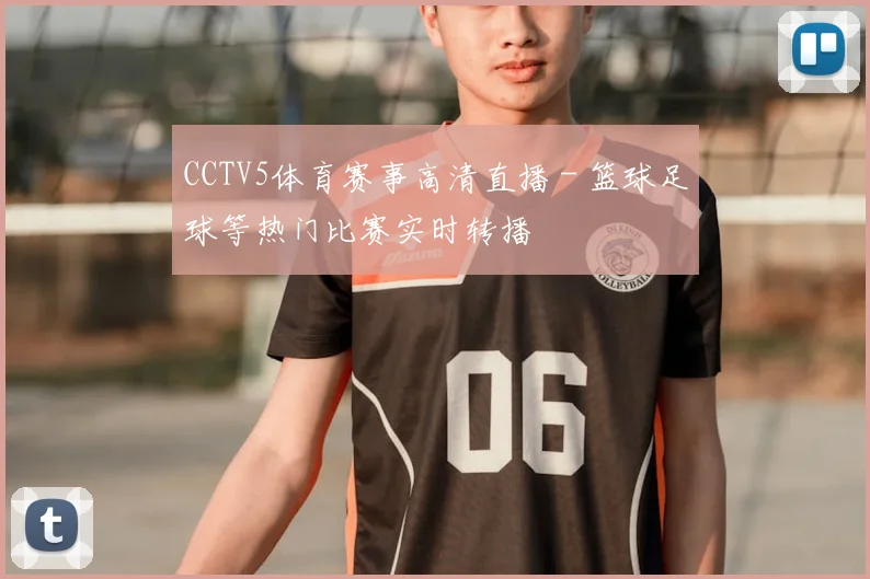 CCTV5体育赛事高清直播 - 篮球足球等热门比赛实时转播