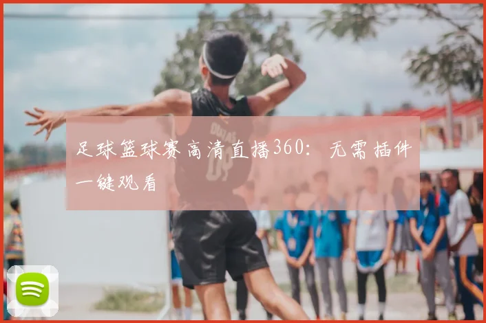 足球篮球赛高清直播360：无需插件一键观看