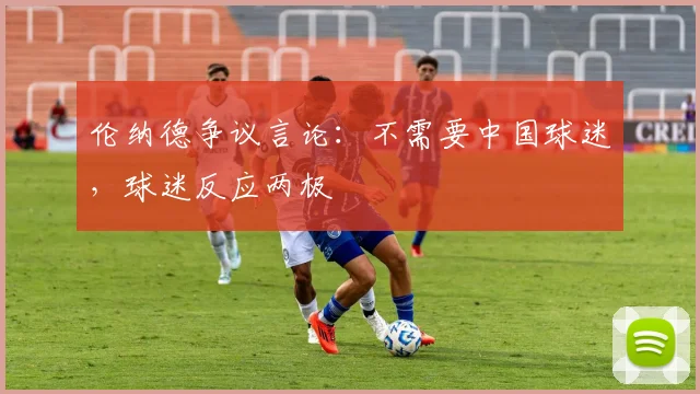 伦纳德争议言论：不需要中国球迷，球迷反应两极