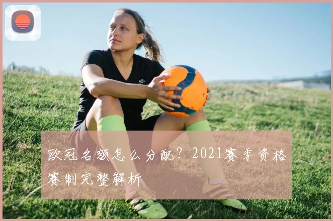 欧冠名额怎么分配?2021赛季资格赛制完整解析
