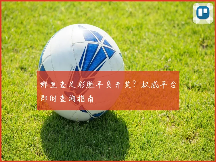 哪里查足彩胜平负开奖？权威平台即时查询指南
