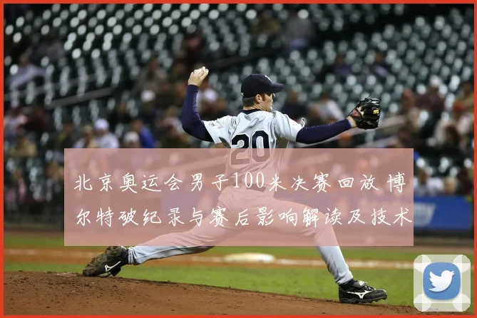 北京奥运会男子100米决赛回放 博尔特破纪录与赛后影响解读及技术看点