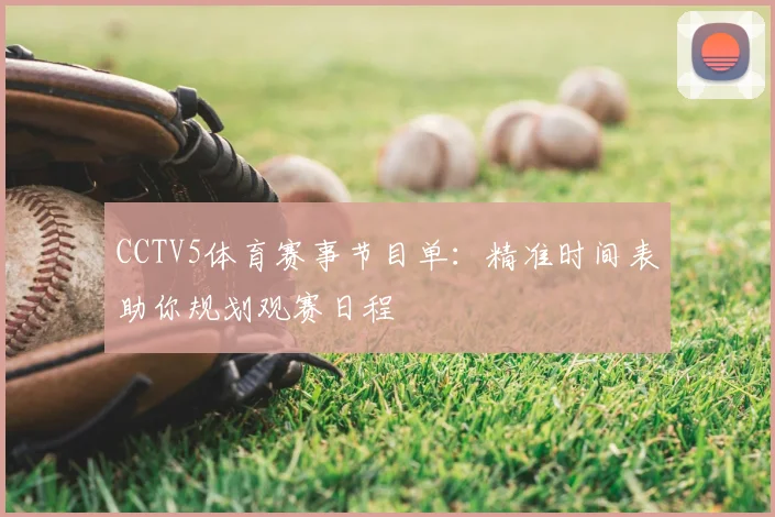 CCTV5体育赛事节目单：精准时间表助你规划观赛日程