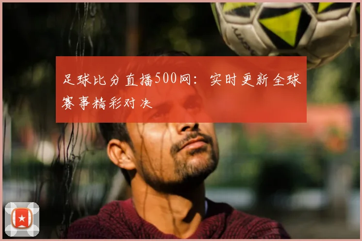 足球比分直播500网：实时更新全球赛事精彩对决