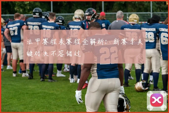 法甲赛程表赛程全解析：新赛季关键对决不容错过