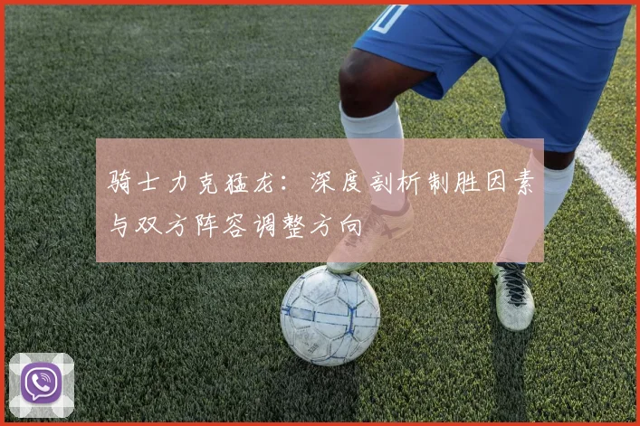 骑士力克猛龙：深度剖析制胜因素与双方阵容调整方向