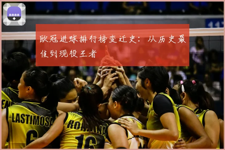 欧冠进球排行榜变迁史：从历史最佳到现役王者