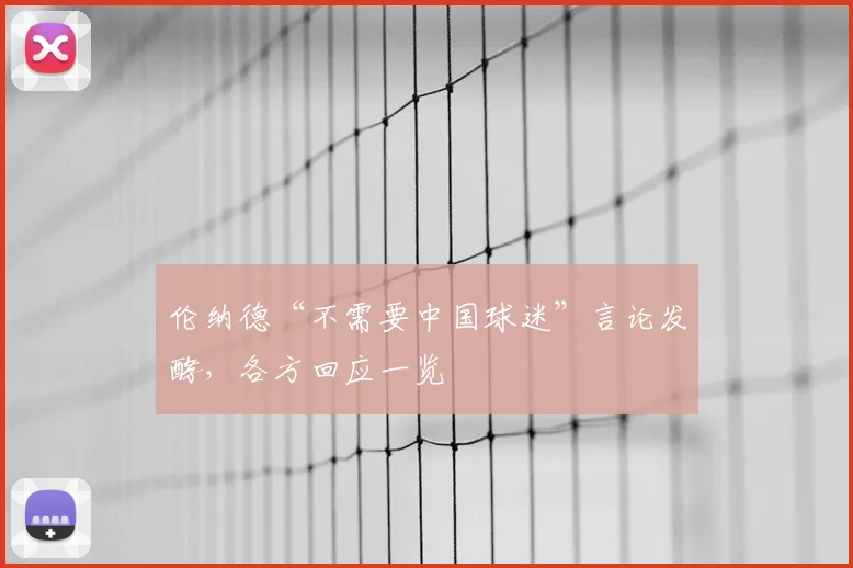 伦纳德“不需要中国球迷”言论发酵，各方回应一览