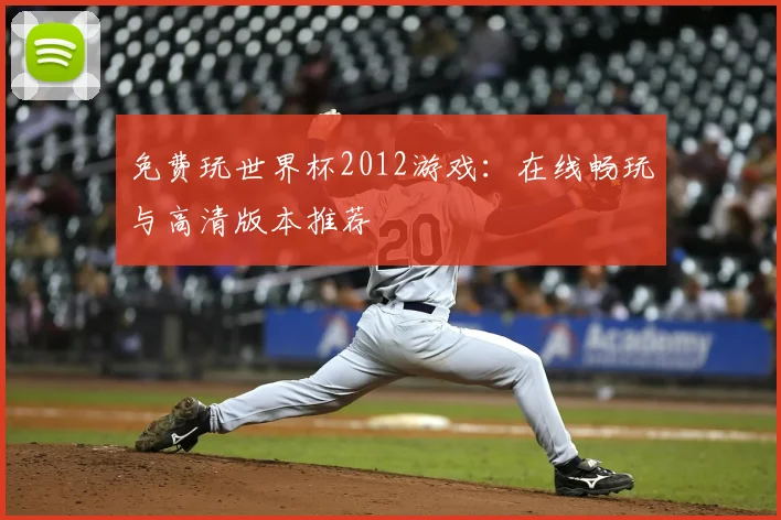 免费玩世界杯2012游戏:在线畅玩与高清版本推荐