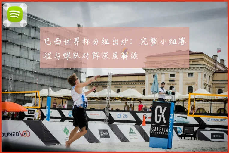 巴西世界杯分组出炉：完整小组赛程与球队对阵深度解读