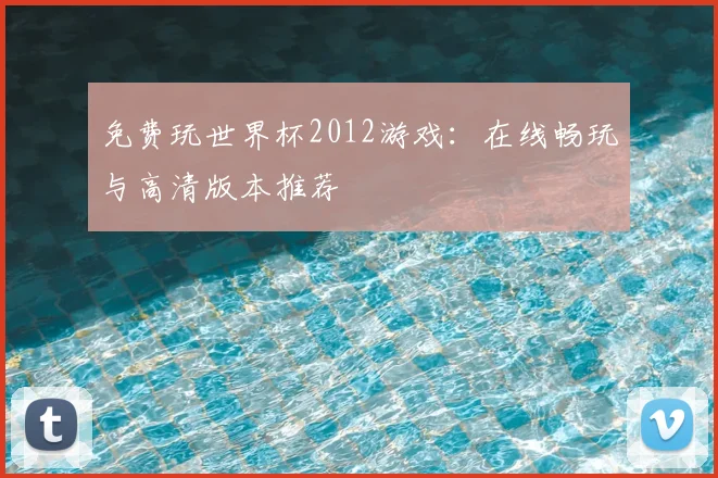 免费玩世界杯2012游戏:在线畅玩与高清版本推荐
