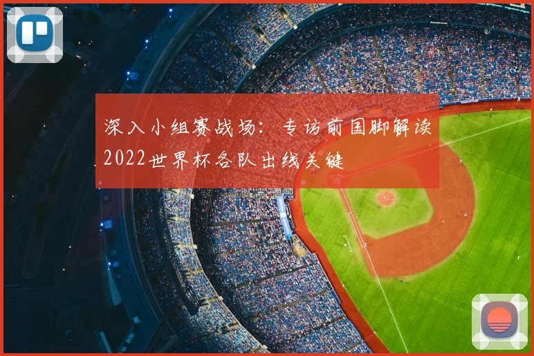 深入小组赛战场:专访前国脚解读2022世界杯各队出线关键