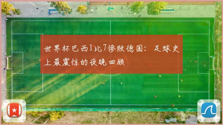 世界杯巴西1比7惨败德国：足球史上最震惊的夜晚回顾