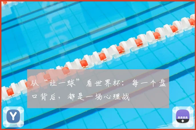 从“让一球”看世界杯：每一个盘口背后，都是一场心理战