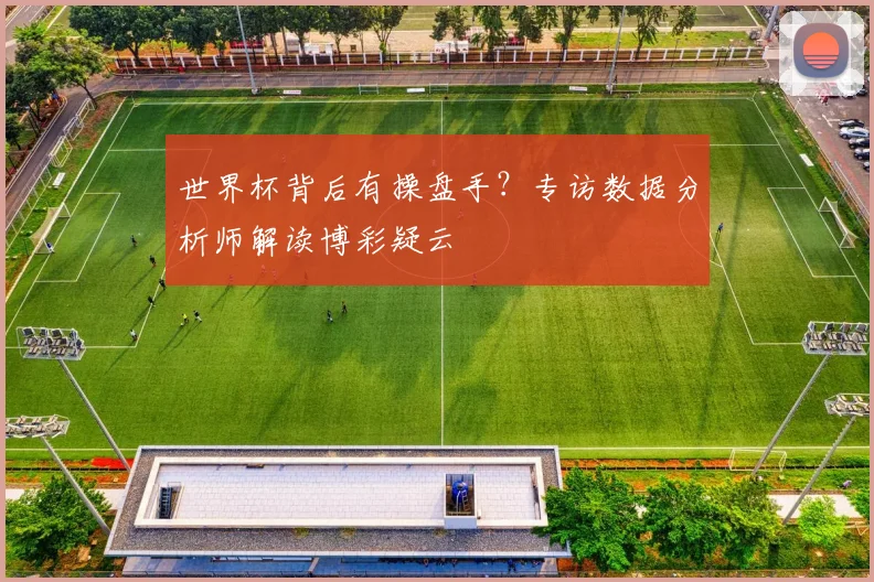 世界杯背后有操盘手?专访数据分析师解读博彩疑云