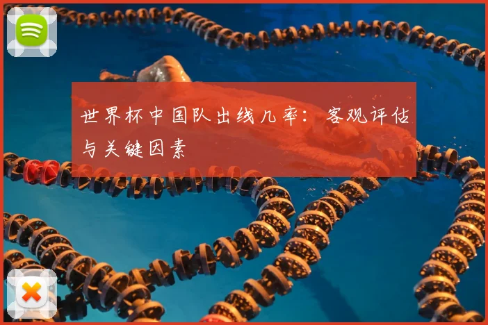 世界杯中国队出线几率：客观评估与关键因素