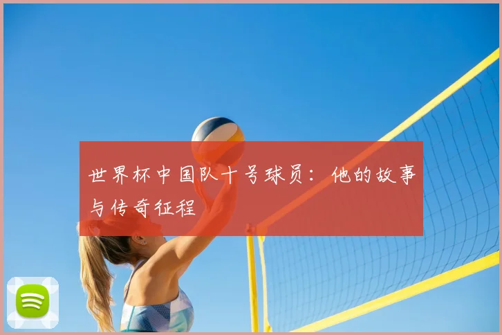 世界杯中国队十号球员：他的故事与传奇征程