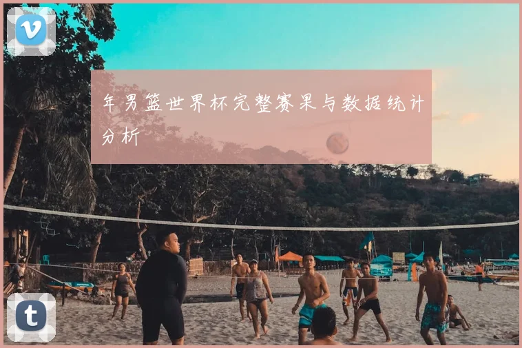 年男篮世界杯完整赛果与数据统计分析