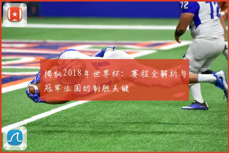 揭秘2018年世界杯:赛程全解析与冠军法国的制胜关键