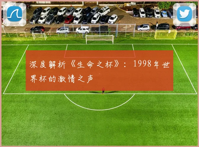 深度解析《生命之杯》:1998年世界杯的激情之声