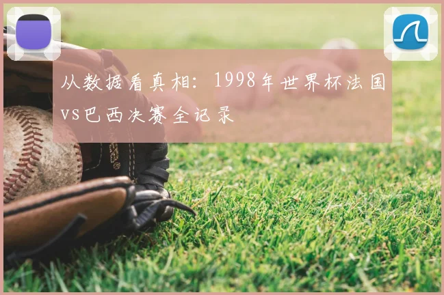 从数据看真相:1998年世界杯法国vs巴西决赛全记录