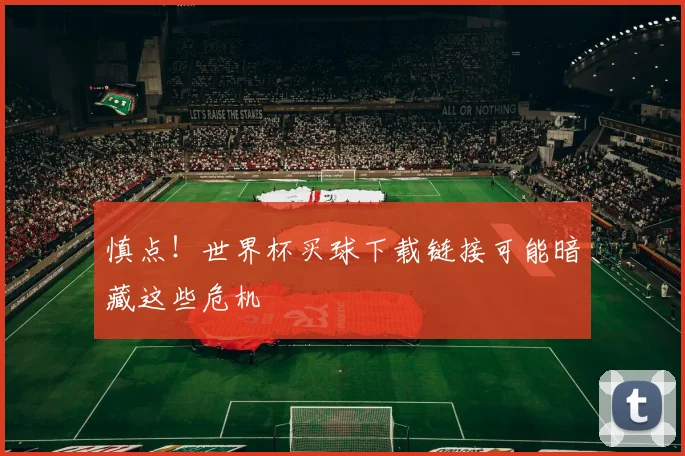 慎点!世界杯买球下载链接可能暗藏这些危机