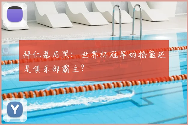 拜仁慕尼黑：世界杯冠军的摇篮还是俱乐部霸主？