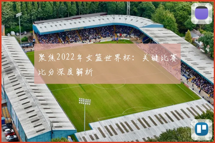 聚焦2022年女篮世界杯：关键比赛比分深度解析