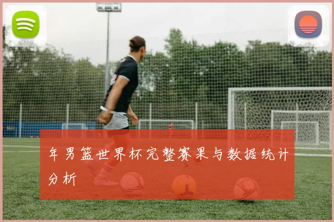 年男篮世界杯完整赛果与数据统计分析