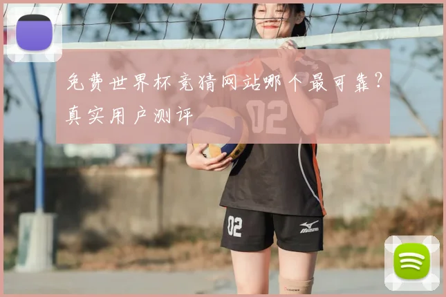 免费世界杯竞猜网站哪个最可靠?真实用户测评