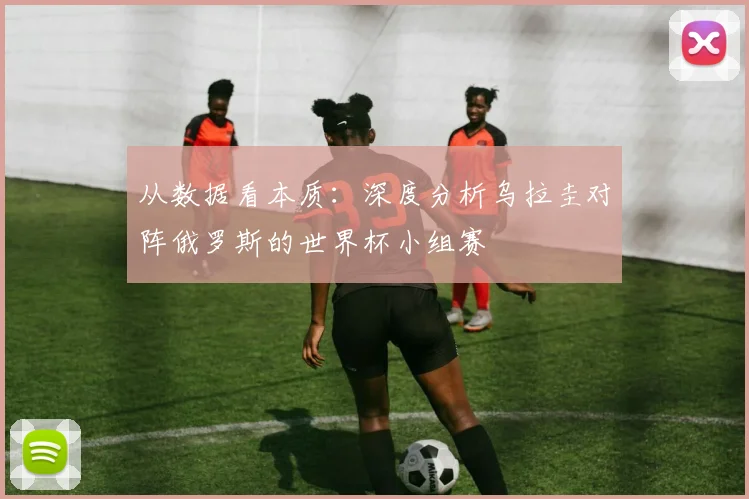 从数据看本质：深度分析乌拉圭对阵俄罗斯的世界杯小组赛