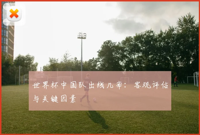 世界杯中国队出线几率:客观评估与关键因素