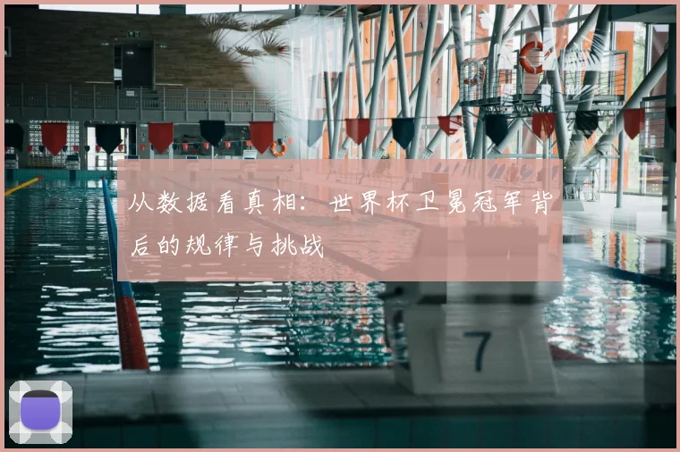 从数据看真相：世界杯卫冕冠军背后的规律与挑战