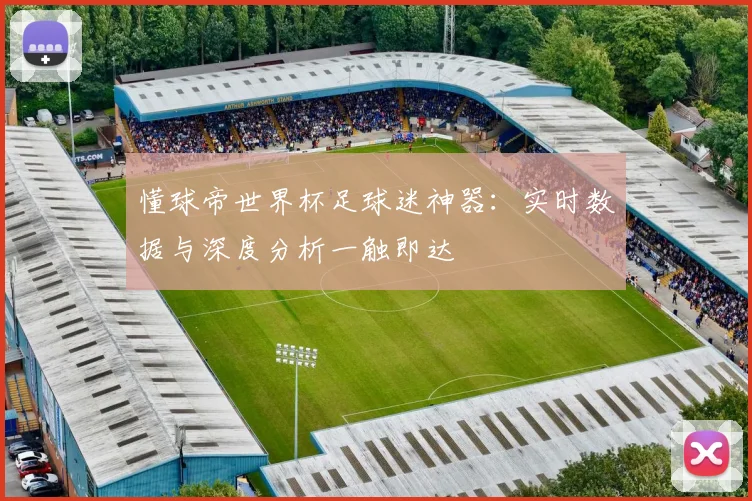 懂球帝世界杯足球迷神器:实时数据与深度分析一触即达